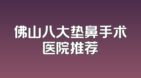 佛山八大垫鼻手术医院推荐