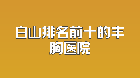 白山排名前十的丰胸医院