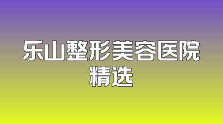 乐山整形美容医院精选