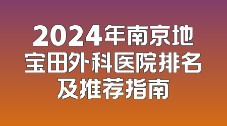 2024年南京地宝田外科医院排名及推荐指南