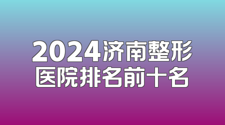 2024济南整形医院排名前十名