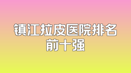 镇江拉皮医院排名前十强