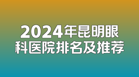 2024年昆明眼科医院排名及推荐