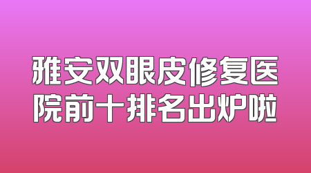 雅安双眼皮修复医院前十排名出炉啦