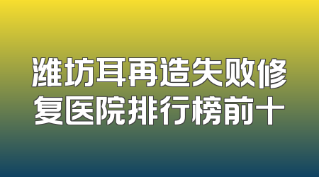 潍坊耳再造失败修复医院排行榜前十