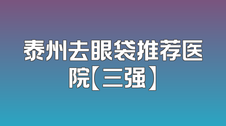 泰州去眼袋推荐医院【三强】