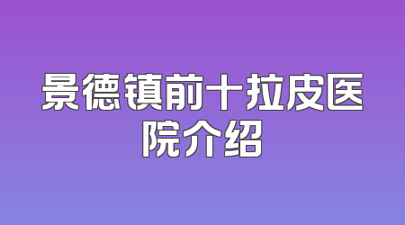 景德镇前十拉皮医院介绍