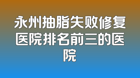 永州抽脂失败修复医院排名前三的医院