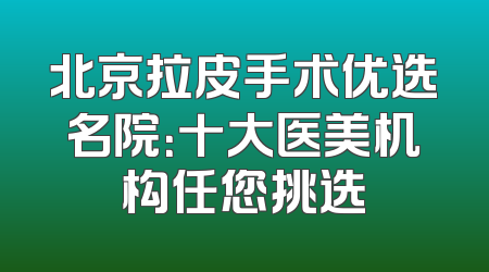 北京拉皮手术优选名院：十大医美机构任您挑选