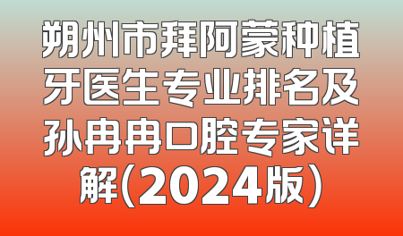 朔州市拜阿蒙种植牙医生专业排名及孙冉冉口腔专家详解（2024版）