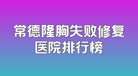 常德隆胸失败修复医院排行榜