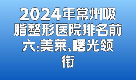 2024年常州吸脂整形医院排名前六：美莱、曙光领衔