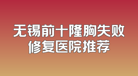 无锡前十隆胸失败修复医院推荐