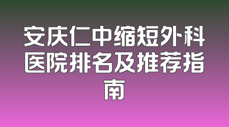 安庆仁中缩短外科医院排名及推荐指南