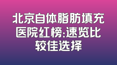 北京自体脂肪填充医院红榜：速览比较佳选择