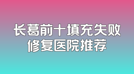 长葛前十填充失败修复医院推荐