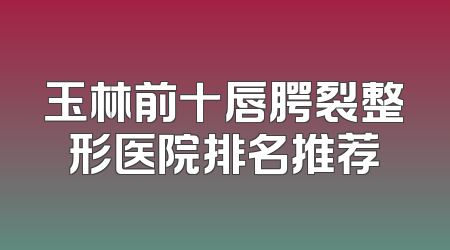 玉林前十唇腭裂整形医院排名推荐