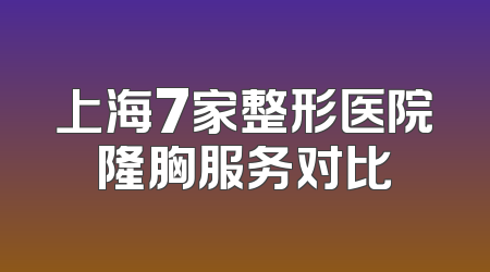 上海7家整形医院隆胸服务对比