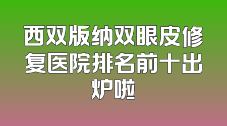西双版纳双眼皮修复医院排名前十出炉啦