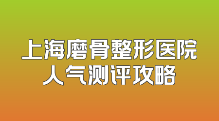 上海磨骨整形医院人气测评攻略
