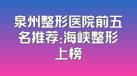 泉州整形医院前五名推荐：海峡整形上榜