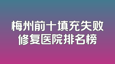 梅州前十填充失败修复医院排名榜