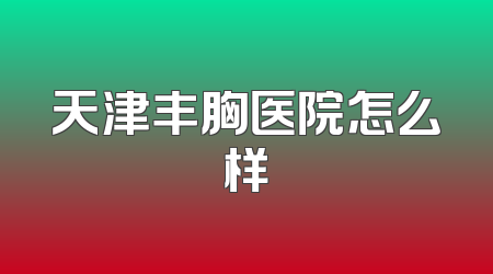 天津丰胸医院怎么样
