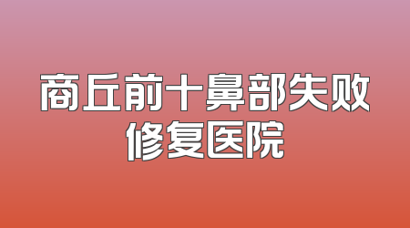 商丘前十鼻部失败修复医院