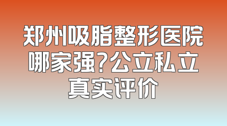 郑州吸脂整形医院哪家强？公立私立真实评价