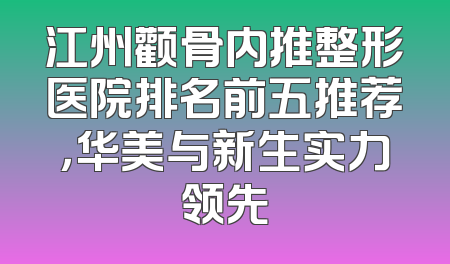 江州颧骨内推整形医院排名前五推荐，华美与新生实力领先