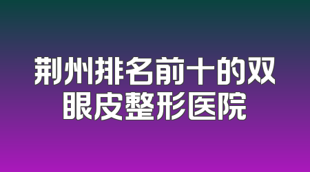 荆州排名前十的双眼皮整形医院