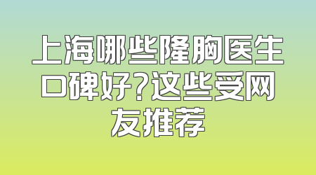 上海哪些隆胸医生口碑好？这些受网友推荐