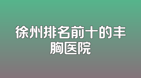 徐州排名前十的丰胸医院