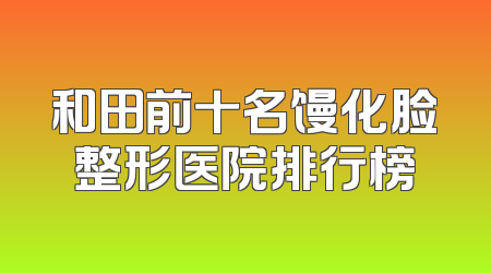 和田前十名馒化脸整形医院排行榜