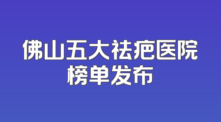 佛山五大祛疤医院榜单发布