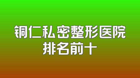 铜仁私密整形医院排名前十