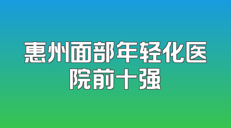 惠州面部年轻化医院前十强