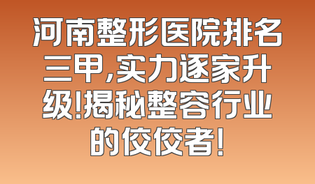 河南整形医院排名三甲，实力逐家升级！揭秘整容行业的佼佼者！