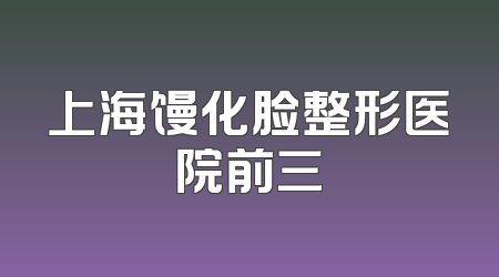 上海馒化脸整形医院前三