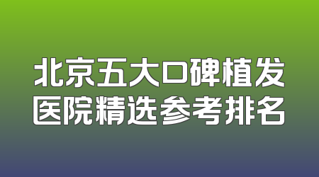 北京五大口碑植发医院精选参考排名