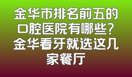 金华市排名前五的口腔医院有哪些？金华看牙就选这几家餐厅