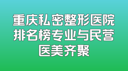 重庆私密整形医院排名榜专业与民营医美齐聚