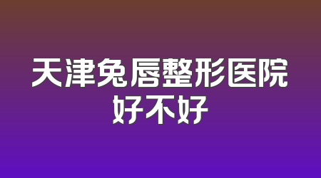 天津兔唇整形医院好不好