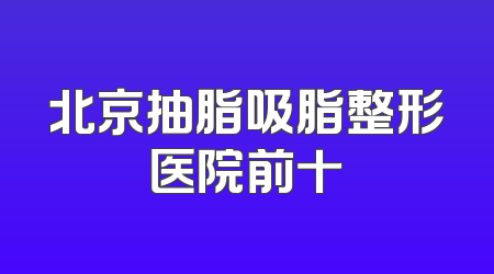 北京抽脂吸脂整形医院前十