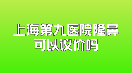 上海第九医院隆鼻可以议价吗
