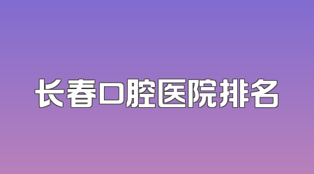 长春口腔医院排名