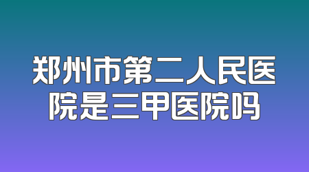 郑州市第二人民医院是三甲医院吗