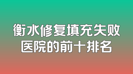 衡水修复填充失败医院的前十排名