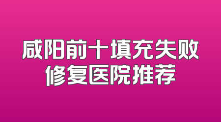 咸阳前十填充失败修复医院推荐
