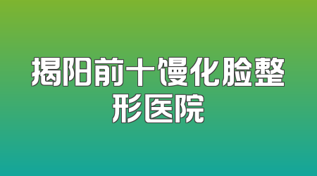 揭阳前十馒化脸整形医院